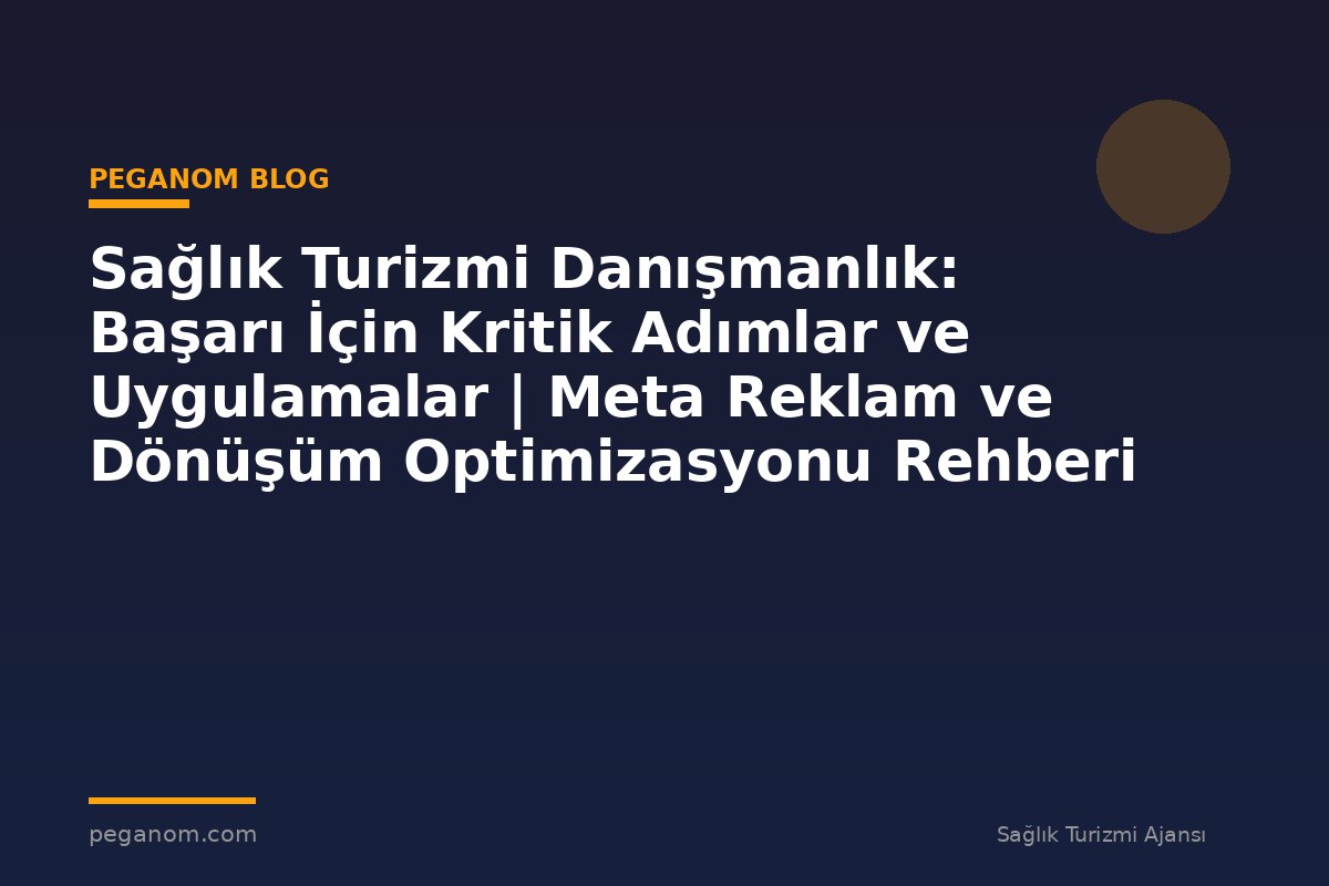 Sağlık Turizmi Danışmanlık: Başarı İçin Kritik Adımlar ve Uygulamalar | Meta Reklam ve Dönüşüm Optimizasyonu Rehberi