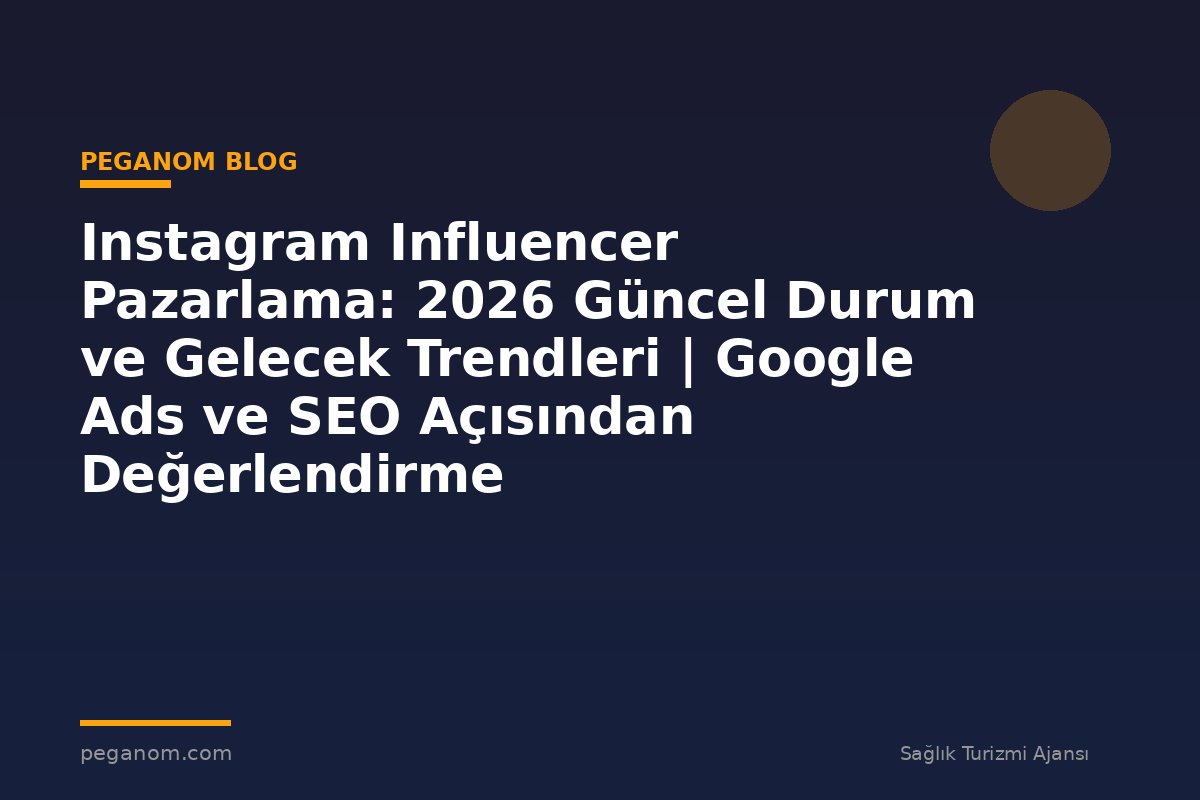 Instagram Influencer Pazarlama: 2026 Güncel Durum ve Gelecek Trendleri | Google Ads ve SEO Açısından Değerlendirme