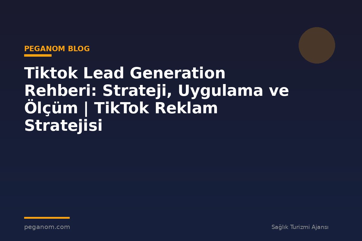 Tiktok Lead Generation Rehberi: Strateji, Uygulama ve Ölçüm | TikTok Reklam Stratejisi