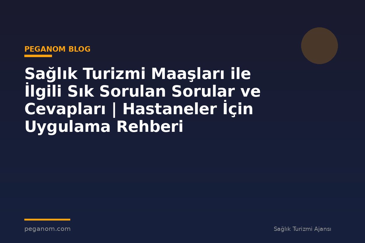 Sağlık Turizmi Maaşları ile İlgili Sık Sorulan Sorular ve Cevapları | Hastaneler İçin Uygulama Rehberi