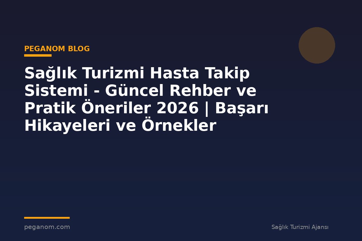 Sağlık Turizmi Hasta Takip Sistemi - Güncel Rehber ve Pratik Öneriler 2026 | Başarı Hikayeleri ve Örnekler