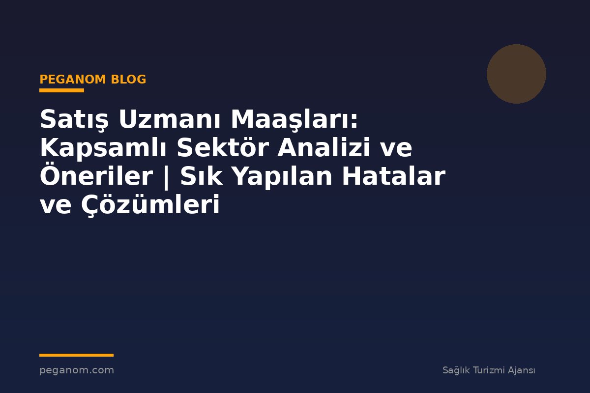 Satış Uzmanı Maaşları: Kapsamlı Sektör Analizi ve Öneriler | Sık Yapılan Hatalar ve Çözümleri