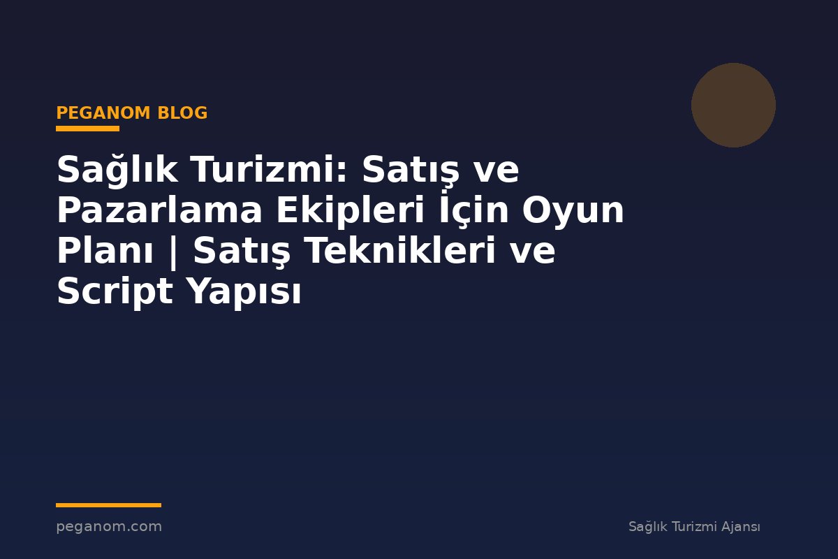 Sağlık Turizmi: Satış ve Pazarlama Ekipleri İçin Oyun Planı | Satış Teknikleri ve Script Yapısı