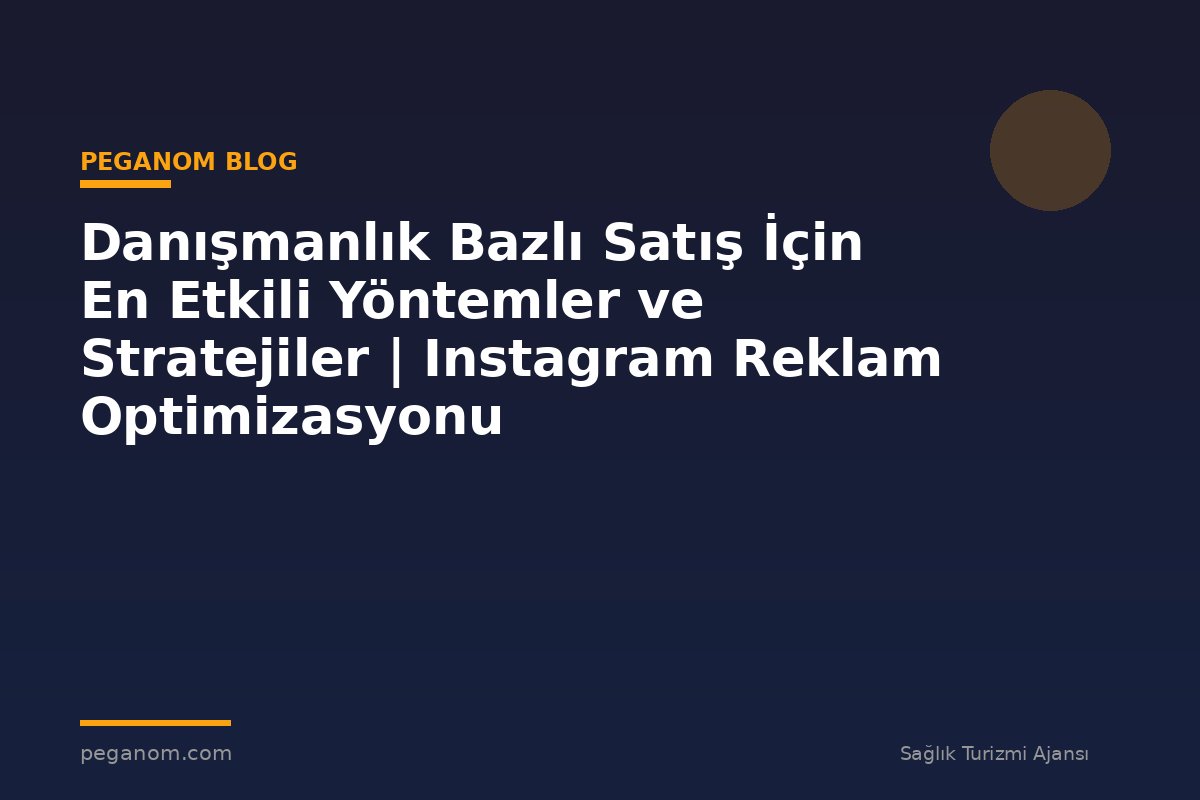 Danışmanlık Bazlı Satış İçin En Etkili Yöntemler ve Stratejiler | Instagram Reklam Optimizasyonu