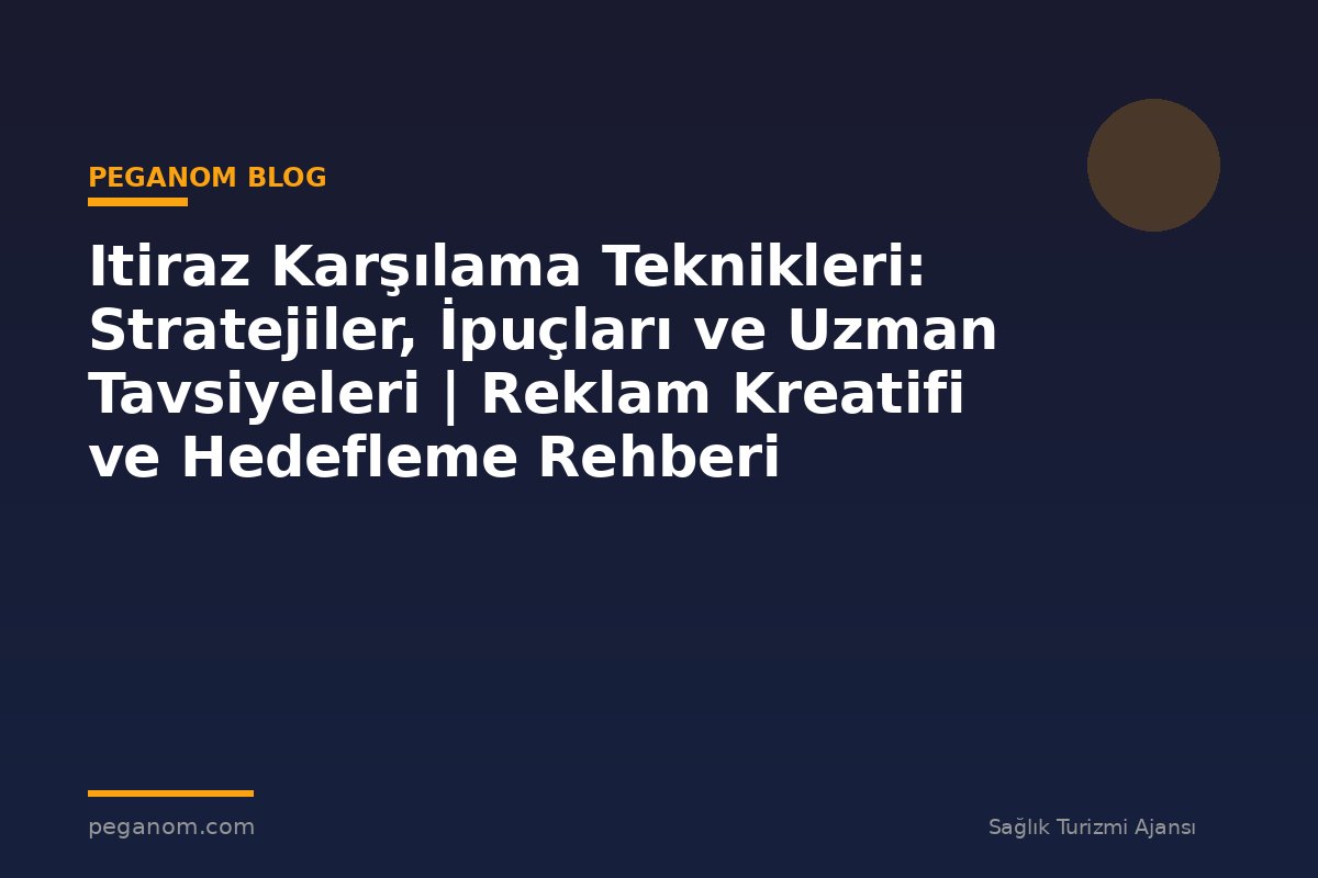 Itiraz Karşılama Teknikleri: Stratejiler, İpuçları ve Uzman Tavsiyeleri | Reklam Kreatifi ve Hedefleme Rehberi