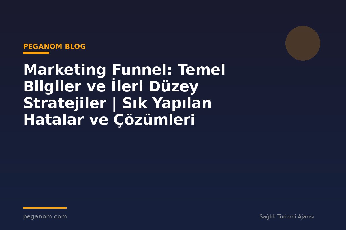 Marketing Funnel: Temel Bilgiler ve İleri Düzey Stratejiler | Sık Yapılan Hatalar ve Çözümleri