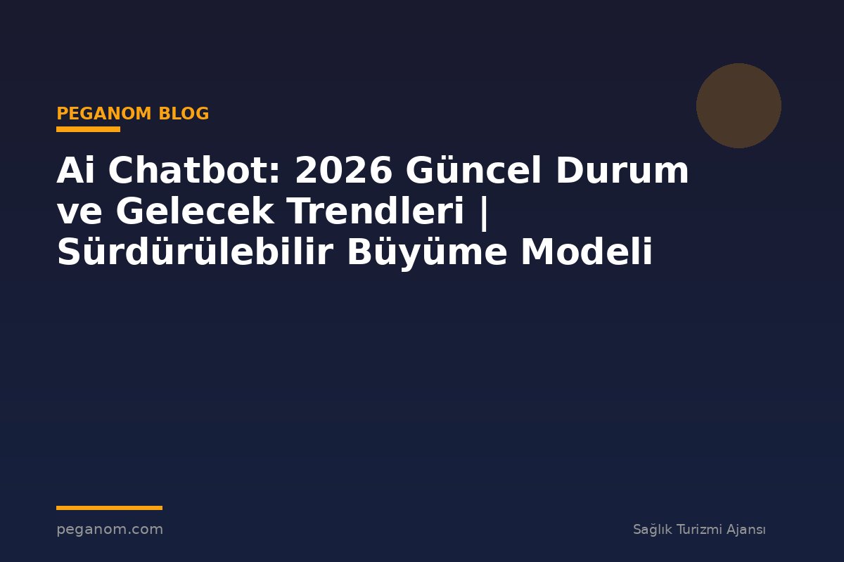 Ai Chatbot: 2026 Güncel Durum ve Gelecek Trendleri | Sürdürülebilir Büyüme Modeli