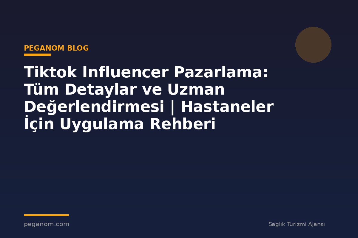 Tiktok Influencer Pazarlama: Tüm Detaylar ve Uzman Değerlendirmesi | Hastaneler İçin Uygulama Rehberi
