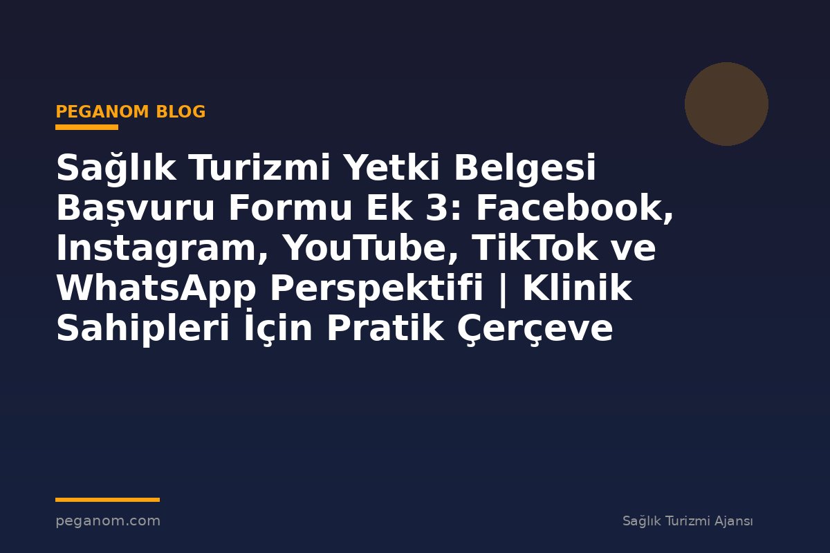 Sağlık Turizmi Yetki Belgesi Başvuru Formu Ek 3: Facebook, Instagram, YouTube, TikTok ve WhatsApp Perspektifi | Klinik Sahipleri İçin Pratik Çerçeve