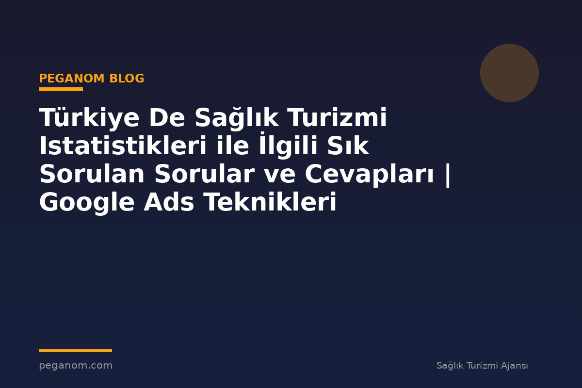 Türkiye De Sağlık Turizmi Istatistikleri ile İlgili Sık Sorulan Sorular ve Cevapları | Google Ads Teknikleri