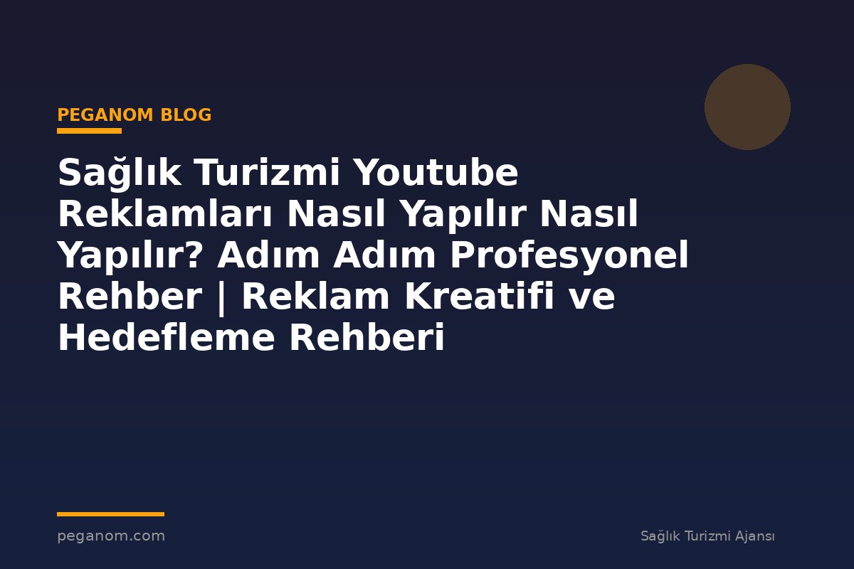 Sağlık Turizmi Youtube Reklamları Nasıl Yapılır Nasıl Yapılır? Adım Adım Profesyonel Rehber | Reklam Kreatifi ve Hedefleme Rehberi