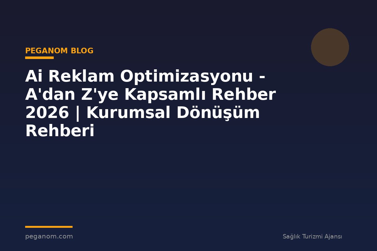 Ai Reklam Optimizasyonu - A'dan Z'ye Kapsamlı Rehber 2026 | Kurumsal Dönüşüm Rehberi