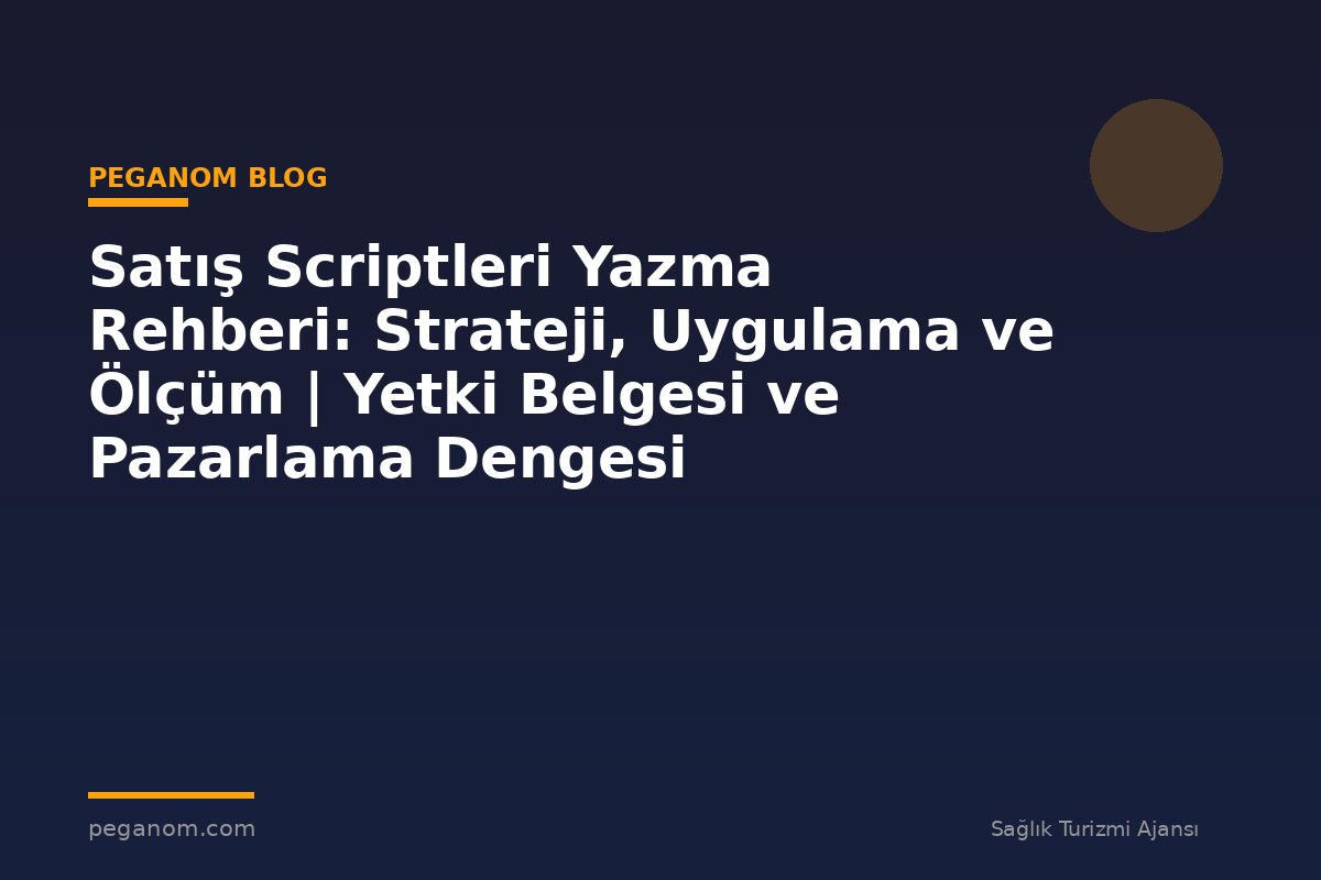 Satış Scriptleri Yazma Rehberi: Strateji, Uygulama ve Ölçüm | Yetki Belgesi ve Pazarlama Dengesi