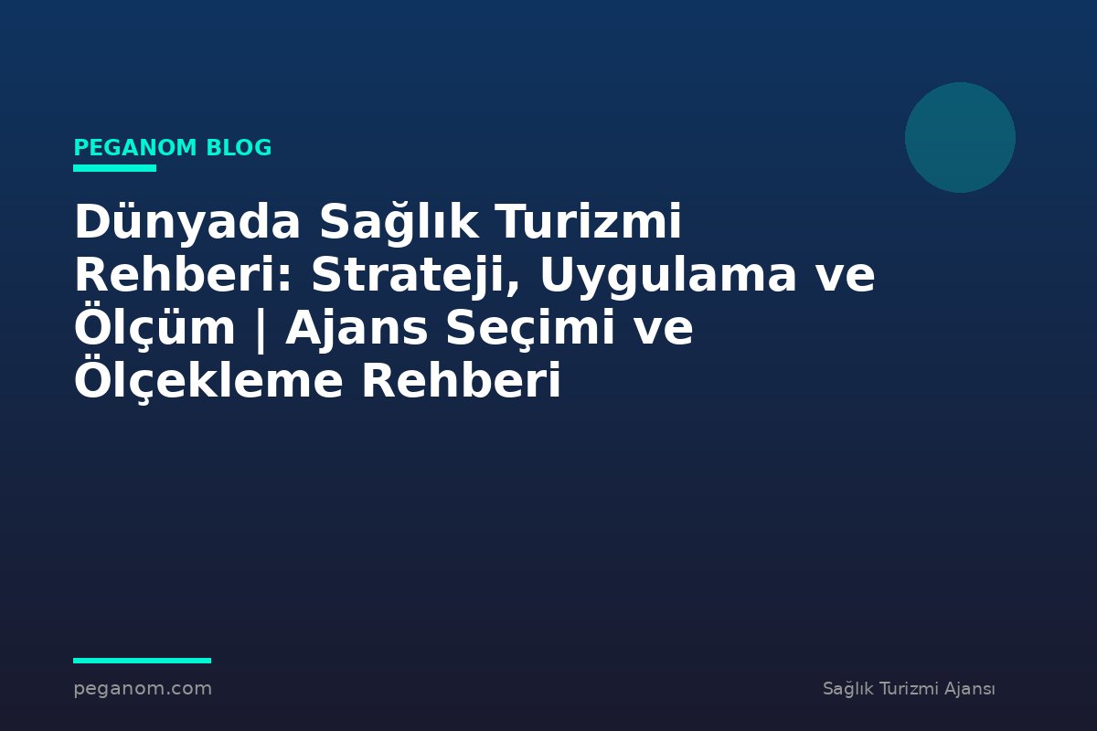 Dünyada Sağlık Turizmi Rehberi: Strateji, Uygulama ve Ölçüm | Ajans Seçimi ve Ölçekleme Rehberi