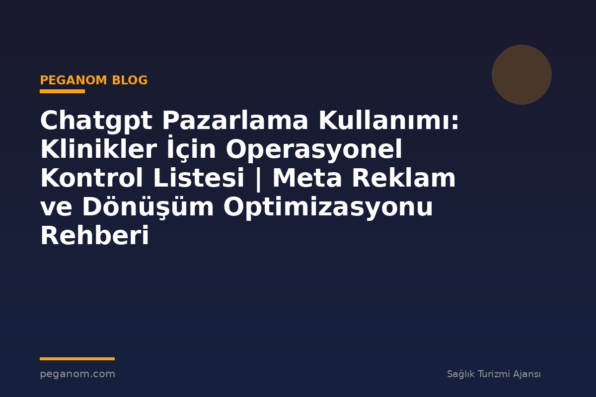 Chatgpt Pazarlama Kullanımı: Klinikler İçin Operasyonel Kontrol Listesi | Meta Reklam ve Dönüşüm Optimizasyonu Rehberi