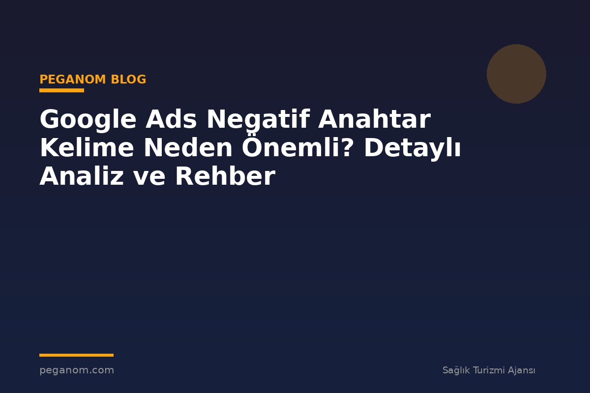 Google Ads Negatif Anahtar Kelime Neden Önemli? Detaylı Analiz ve Rehber