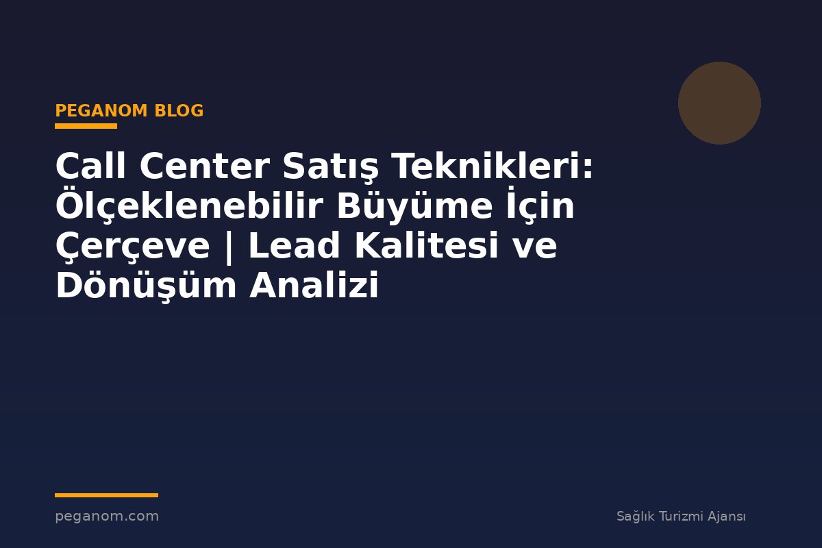 Call Center Satış Teknikleri: Ölçeklenebilir Büyüme İçin Çerçeve | Lead Kalitesi ve Dönüşüm Analizi