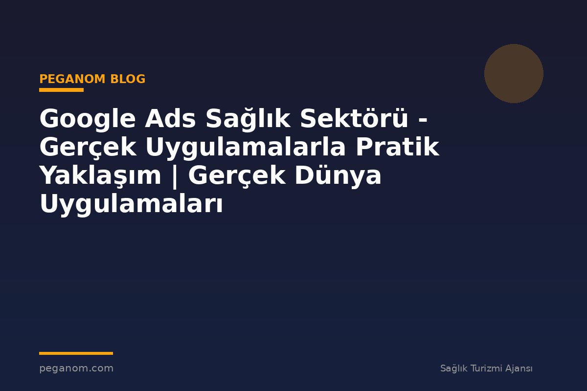 Google Ads Sağlık Sektörü - Gerçek Uygulamalarla Pratik Yaklaşım | Gerçek Dünya Uygulamaları