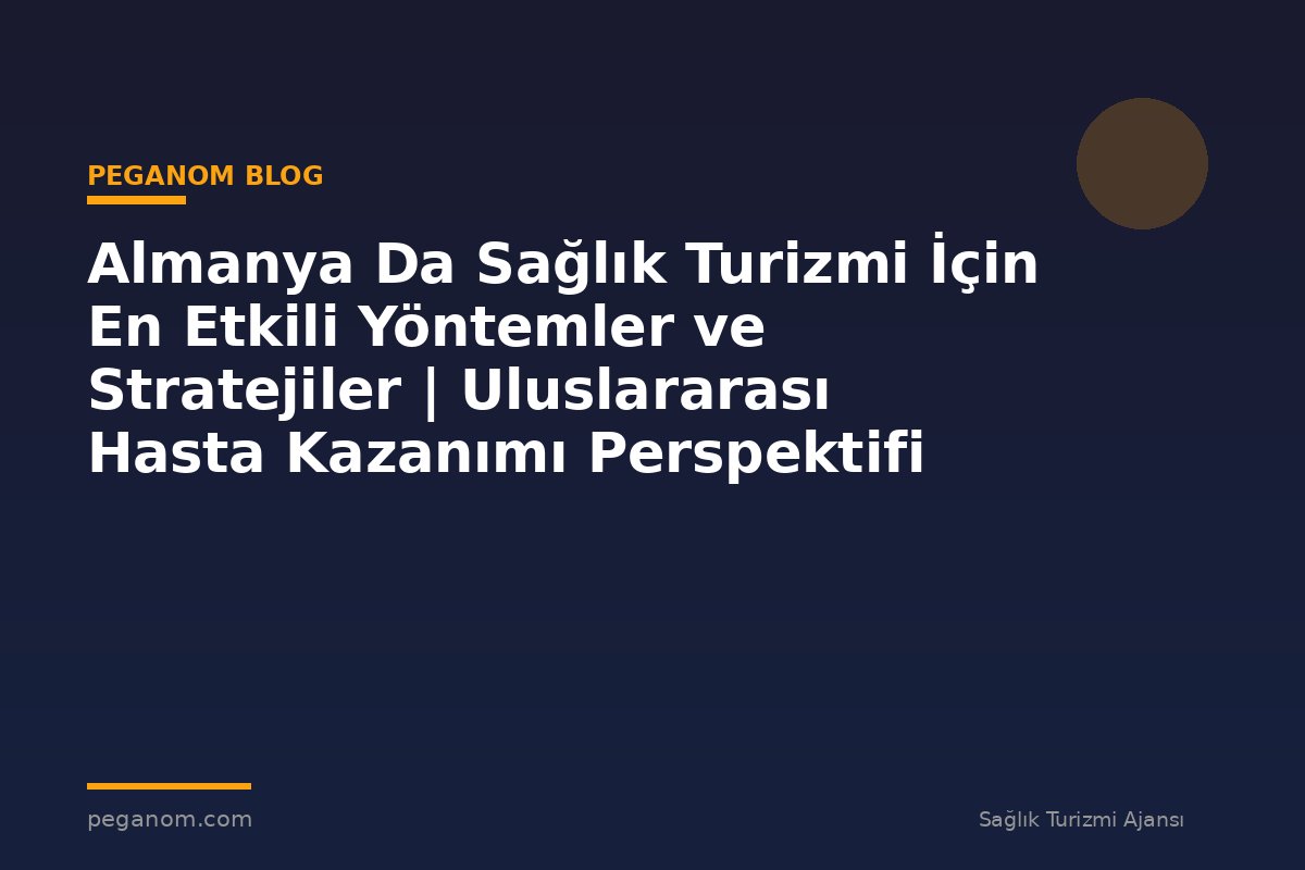 Almanya Da Sağlık Turizmi İçin En Etkili Yöntemler ve Stratejiler | Uluslararası Hasta Kazanımı Perspektifi