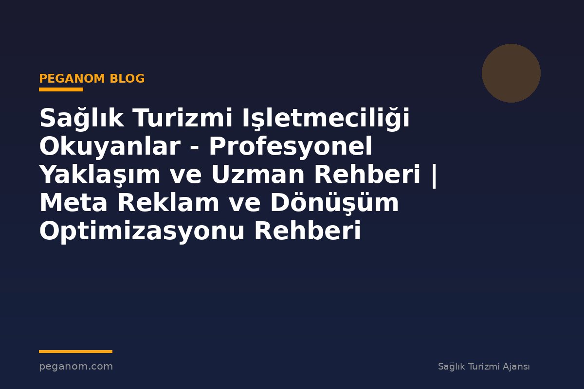 Sağlık Turizmi Işletmeciliği Okuyanlar - Profesyonel Yaklaşım ve Uzman Rehberi | Meta Reklam ve Dönüşüm Optimizasyonu Rehberi