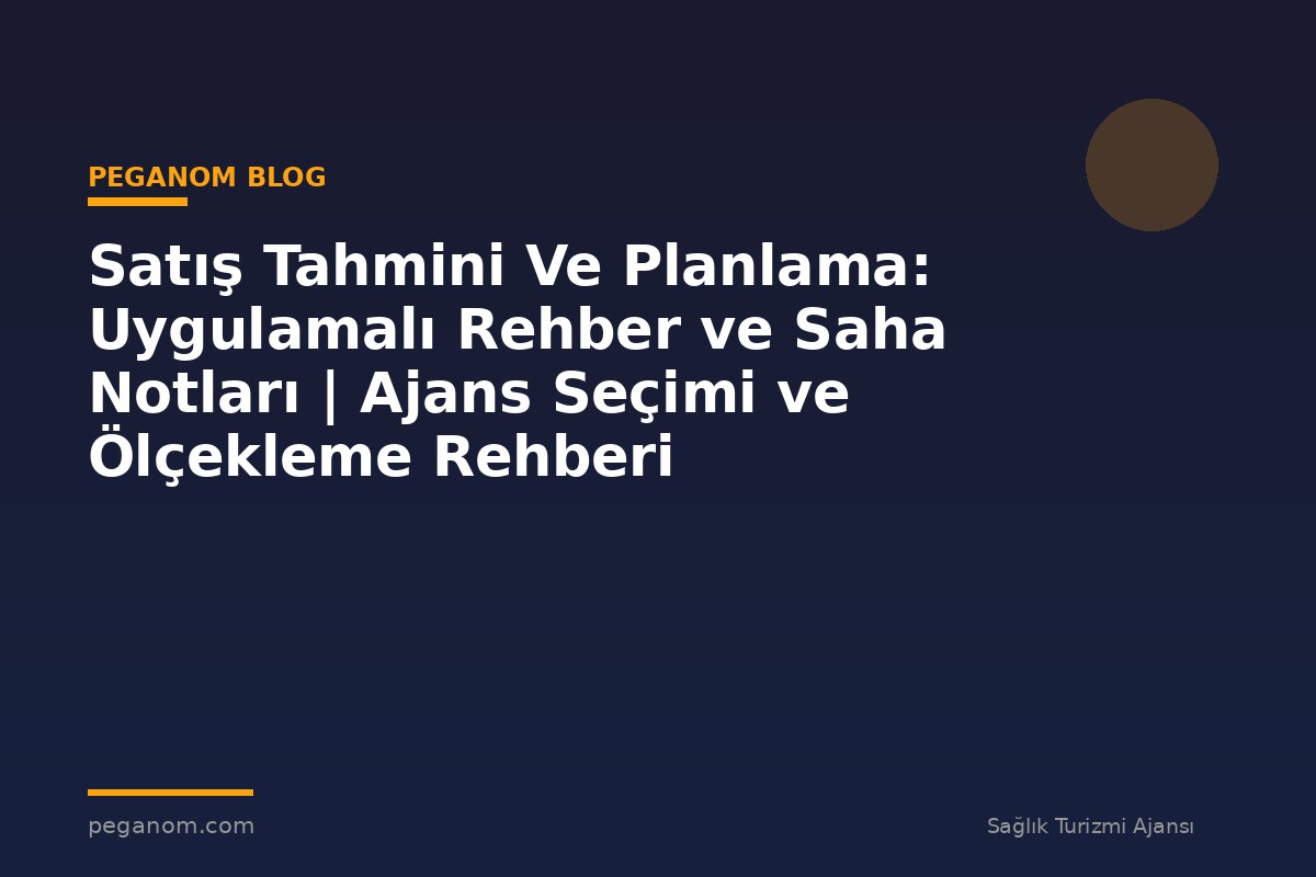 Satış Tahmini Ve Planlama: Uygulamalı Rehber ve Saha Notları | Ajans Seçimi ve Ölçekleme Rehberi