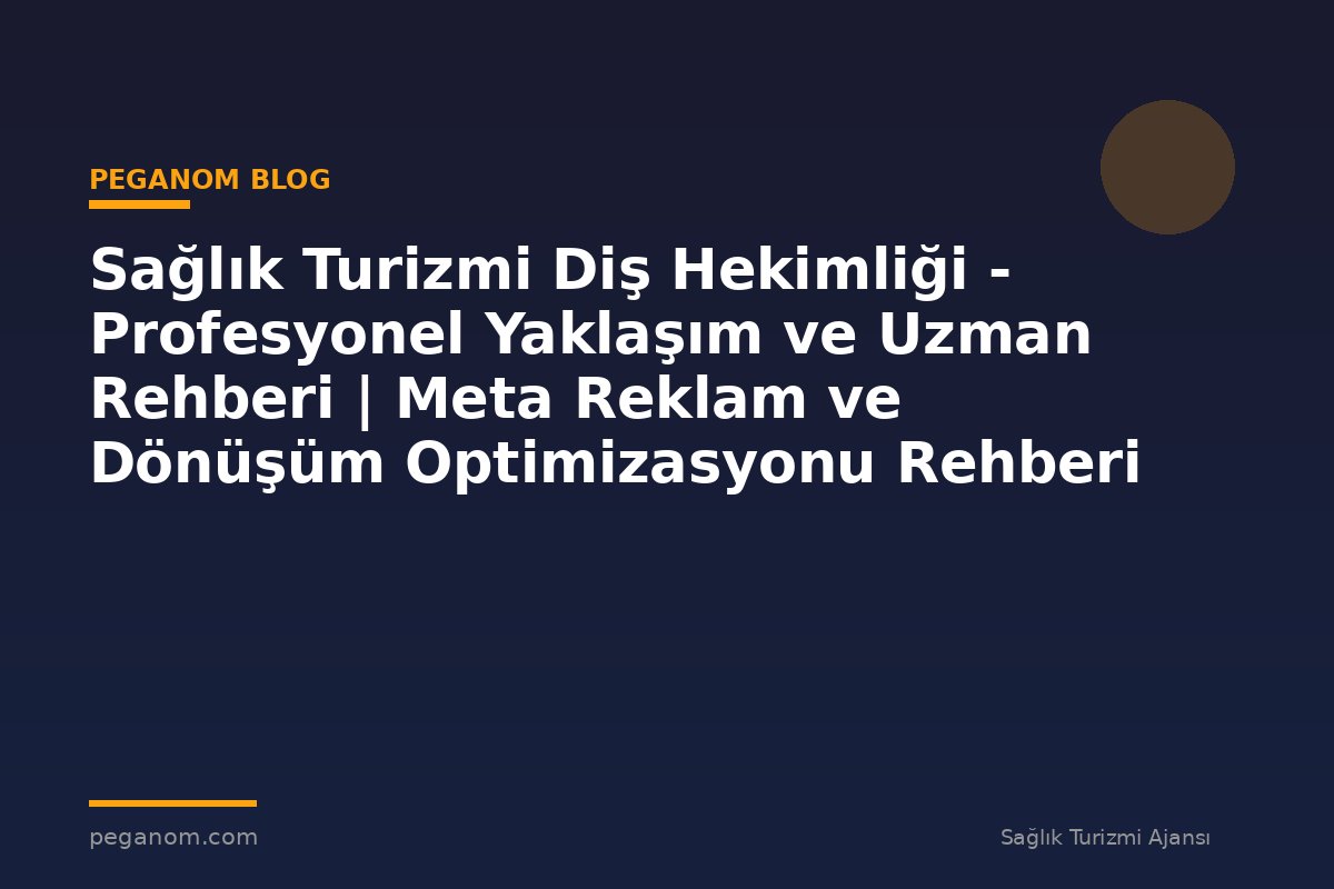 Sağlık Turizmi Diş Hekimliği - Profesyonel Yaklaşım ve Uzman Rehberi | Meta Reklam ve Dönüşüm Optimizasyonu Rehberi