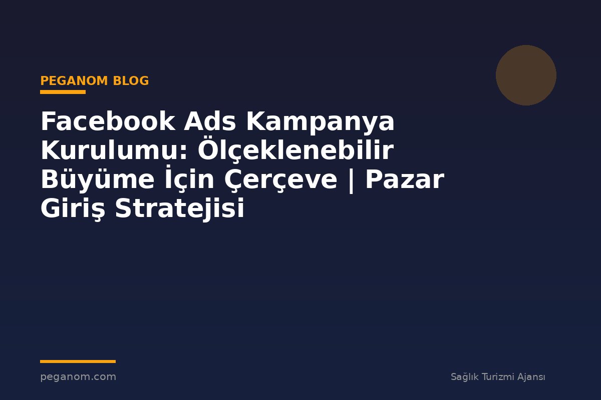 Facebook Ads Kampanya Kurulumu: Ölçeklenebilir Büyüme İçin Çerçeve | Pazar Giriş Stratejisi
