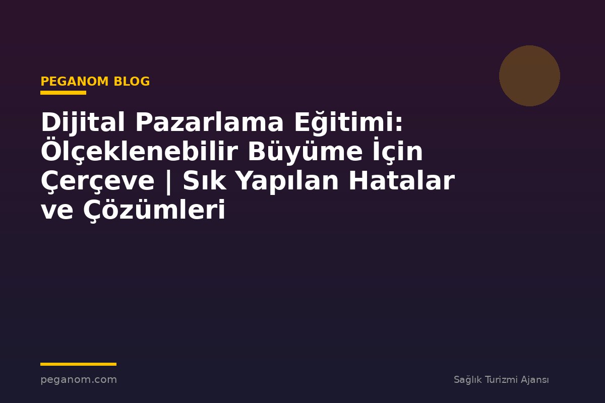 Dijital Pazarlama Eğitimi: Ölçeklenebilir Büyüme İçin Çerçeve | Sık Yapılan Hatalar ve Çözümleri