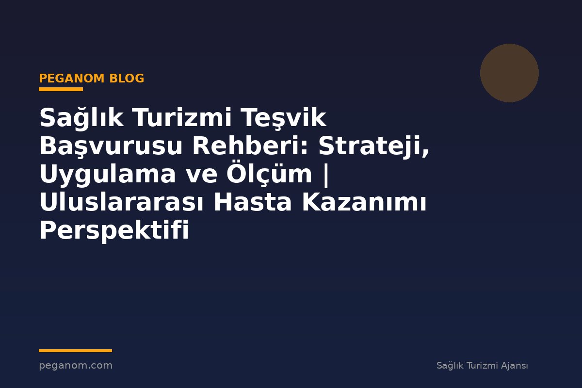 Sağlık Turizmi Teşvik Başvurusu Rehberi: Strateji, Uygulama ve Ölçüm | Uluslararası Hasta Kazanımı Perspektifi
