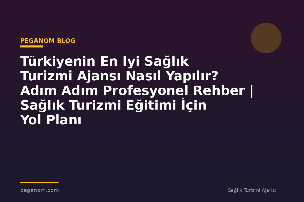 Türkiyenin En Iyi Sağlık Turizmi Ajansı Nasıl Yapılır? Adım Adım Profesyonel Rehber | Sağlık Turizmi Eğitimi İçin Yol Planı