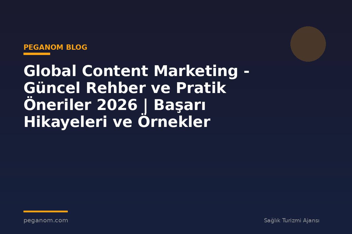 Global Content Marketing - Güncel Rehber ve Pratik Öneriler 2026 | Başarı Hikayeleri ve Örnekler