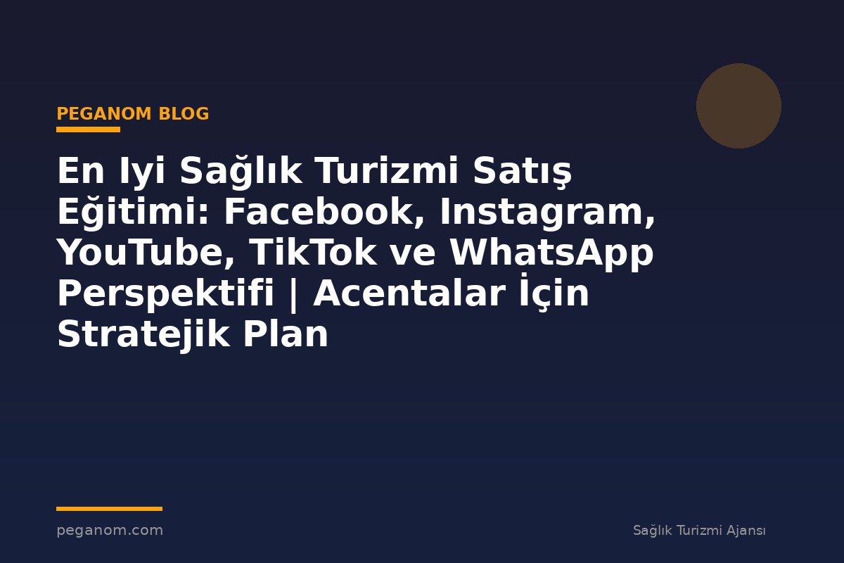 En Iyi Sağlık Turizmi Satış Eğitimi: Facebook, Instagram, YouTube, TikTok ve WhatsApp Perspektifi | Acentalar İçin Stratejik Plan