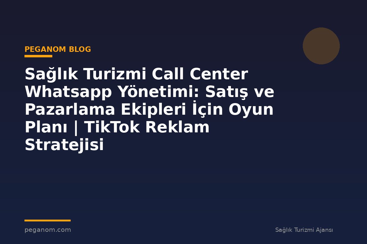 Sağlık Turizmi Call Center Whatsapp Yönetimi: Satış ve Pazarlama Ekipleri İçin Oyun Planı | TikTok Reklam Stratejisi