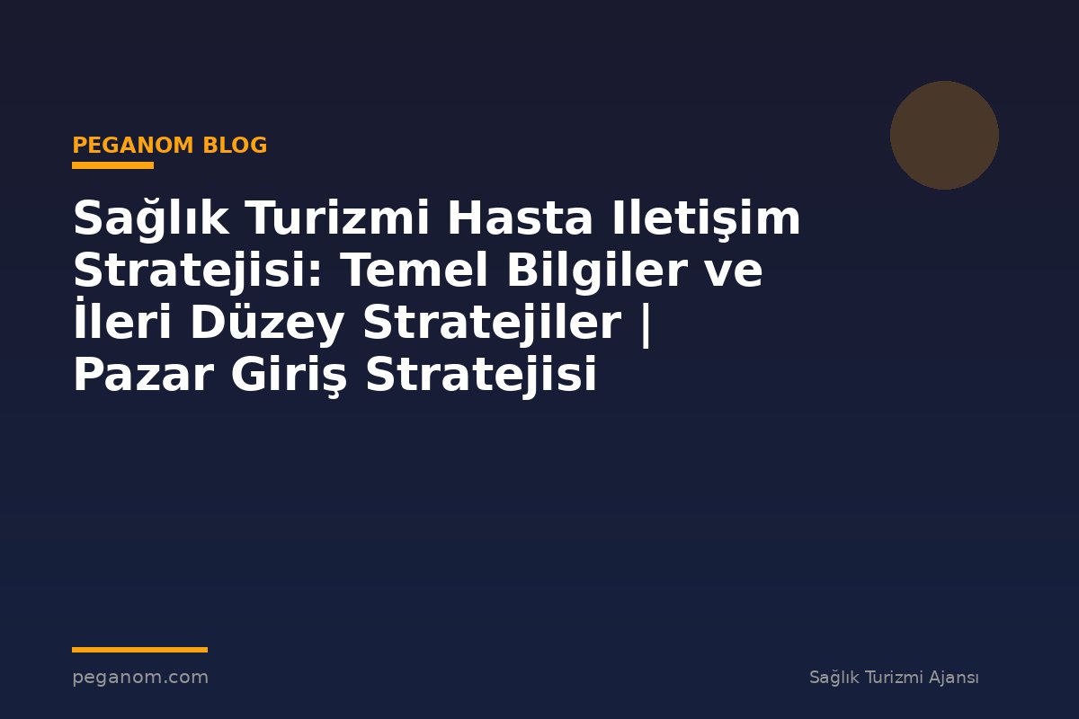 Sağlık Turizmi Hasta Iletişim Stratejisi: Temel Bilgiler ve İleri Düzey Stratejiler | Pazar Giriş Stratejisi