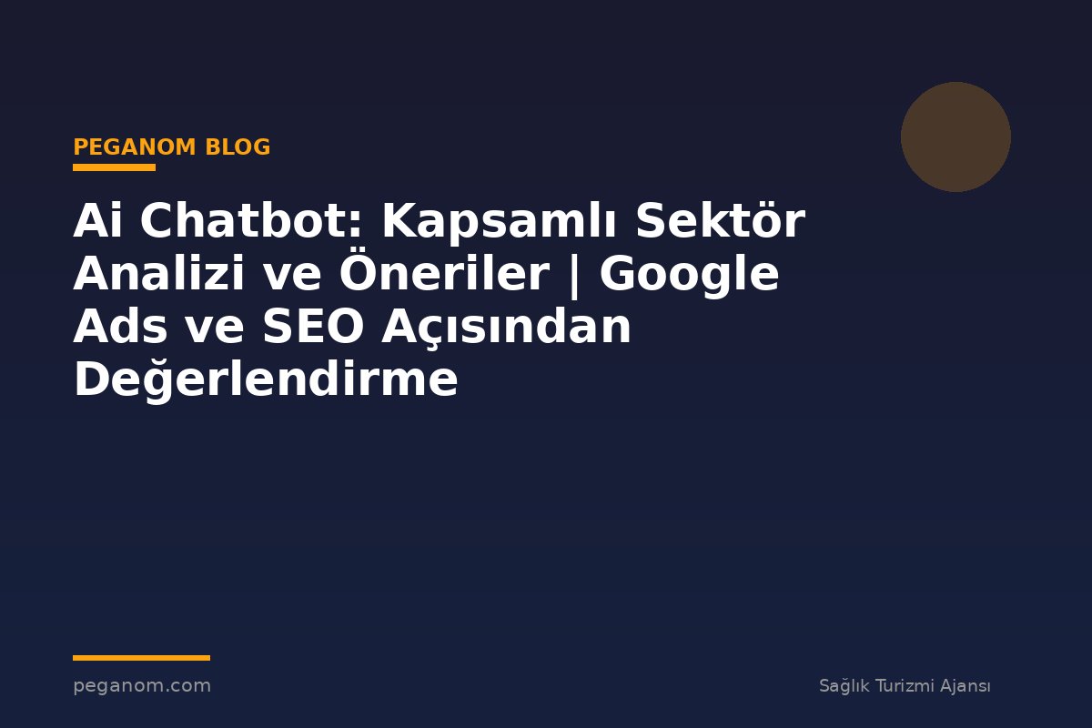 Ai Chatbot: Kapsamlı Sektör Analizi ve Öneriler | Google Ads ve SEO Açısından Değerlendirme