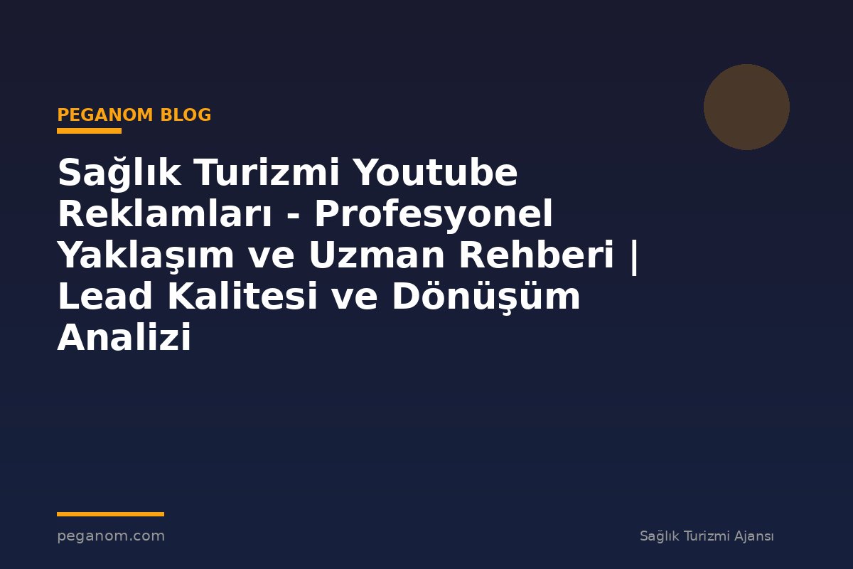 Sağlık Turizmi Youtube Reklamları - Profesyonel Yaklaşım ve Uzman Rehberi | Lead Kalitesi ve Dönüşüm Analizi