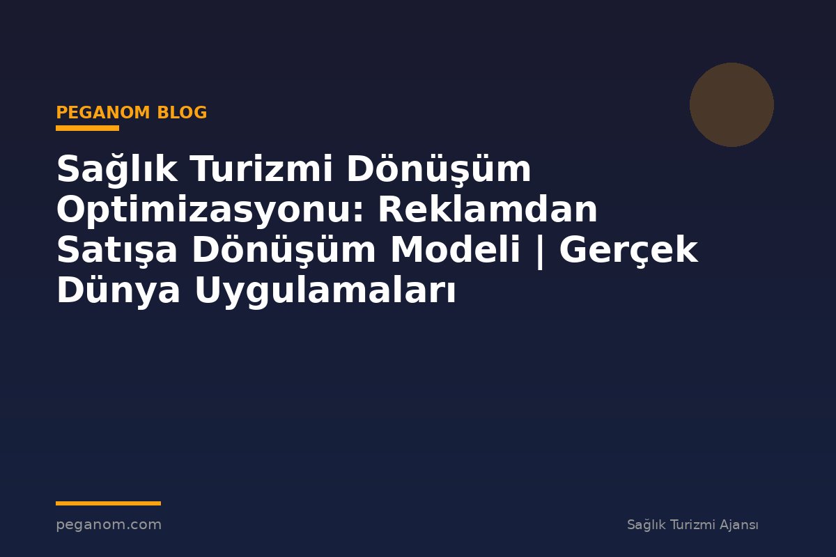Sağlık Turizmi Dönüşüm Optimizasyonu: Reklamdan Satışa Dönüşüm Modeli | Gerçek Dünya Uygulamaları