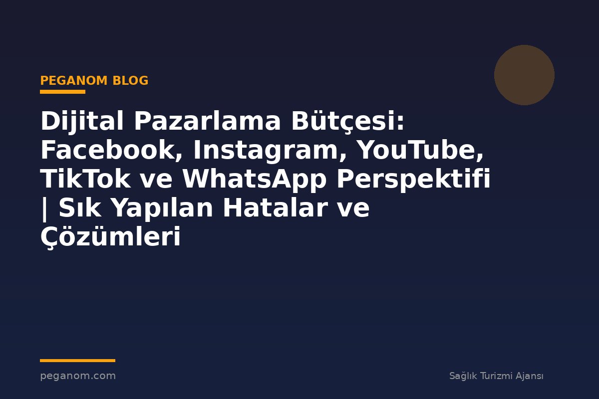 Dijital Pazarlama Bütçesi: Facebook, Instagram, YouTube, TikTok ve WhatsApp Perspektifi | Sık Yapılan Hatalar ve Çözümleri