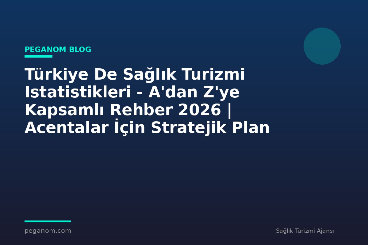 Türkiye De Sağlık Turizmi Istatistikleri - A'dan Z'ye Kapsamlı Rehber 2026 | Acentalar İçin Stratejik Plan