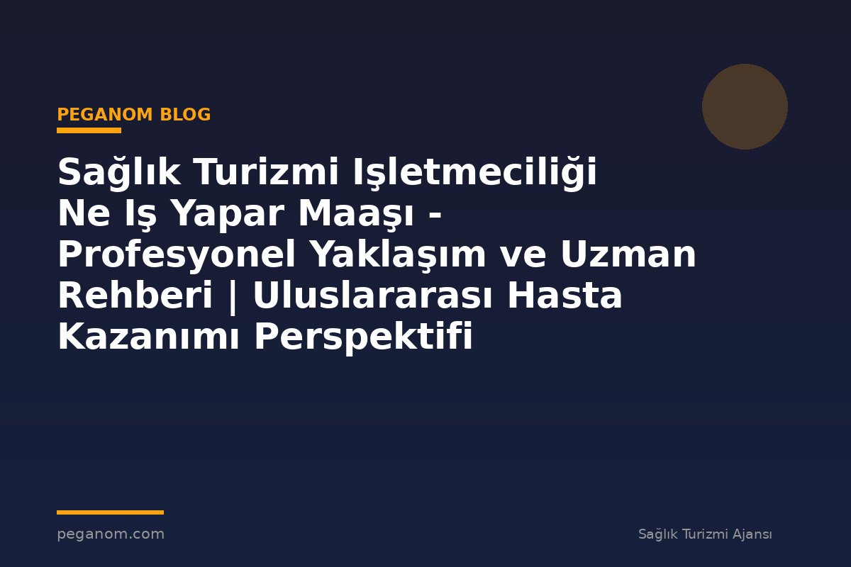 Sağlık Turizmi Işletmeciliği Ne Iş Yapar Maaşı - Profesyonel Yaklaşım ve Uzman Rehberi | Uluslararası Hasta Kazanımı Perspektifi