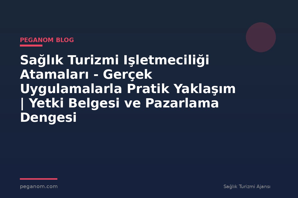 Sağlık Turizmi Işletmeciliği Atamaları - Gerçek Uygulamalarla Pratik Yaklaşım | Yetki Belgesi ve Pazarlama Dengesi
