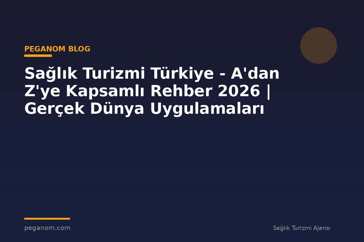 Sağlık Turizmi Türkiye - A'dan Z'ye Kapsamlı Rehber 2026 | Gerçek Dünya Uygulamaları