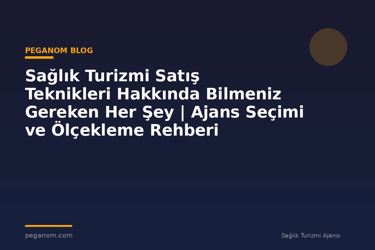 Sağlık Turizmi Satış Teknikleri Hakkında Bilmeniz Gereken Her Şey | Ajans Seçimi ve Ölçekleme Rehberi