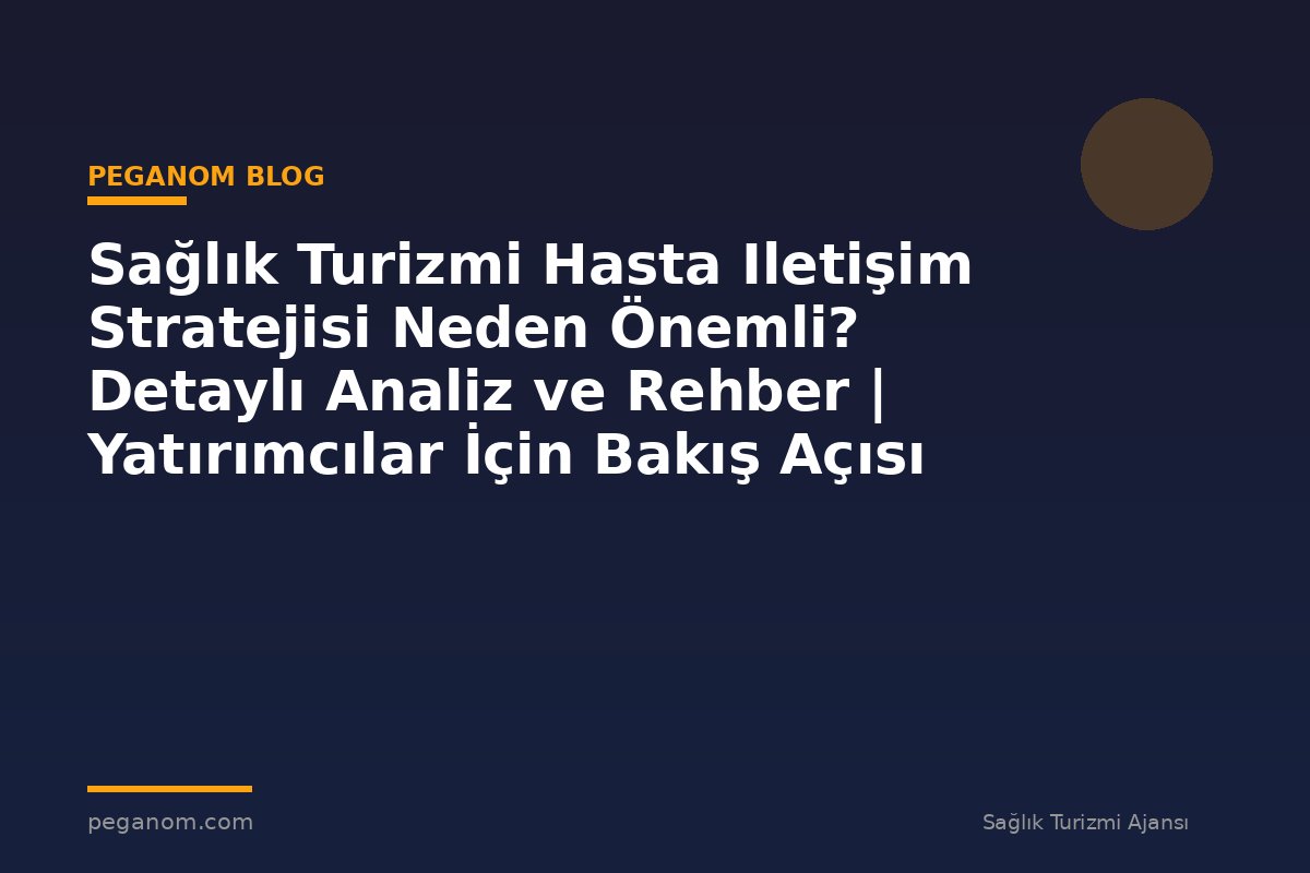 Sağlık Turizmi Hasta Iletişim Stratejisi Neden Önemli? Detaylı Analiz ve Rehber | Yatırımcılar İçin Bakış Açısı