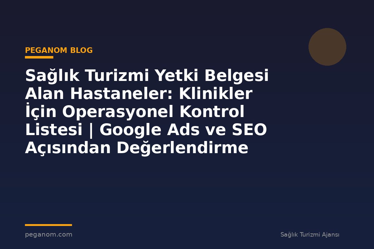 Sağlık Turizmi Yetki Belgesi Alan Hastaneler: Klinikler İçin Operasyonel Kontrol Listesi | Google Ads ve SEO Açısından Değerlendirme
