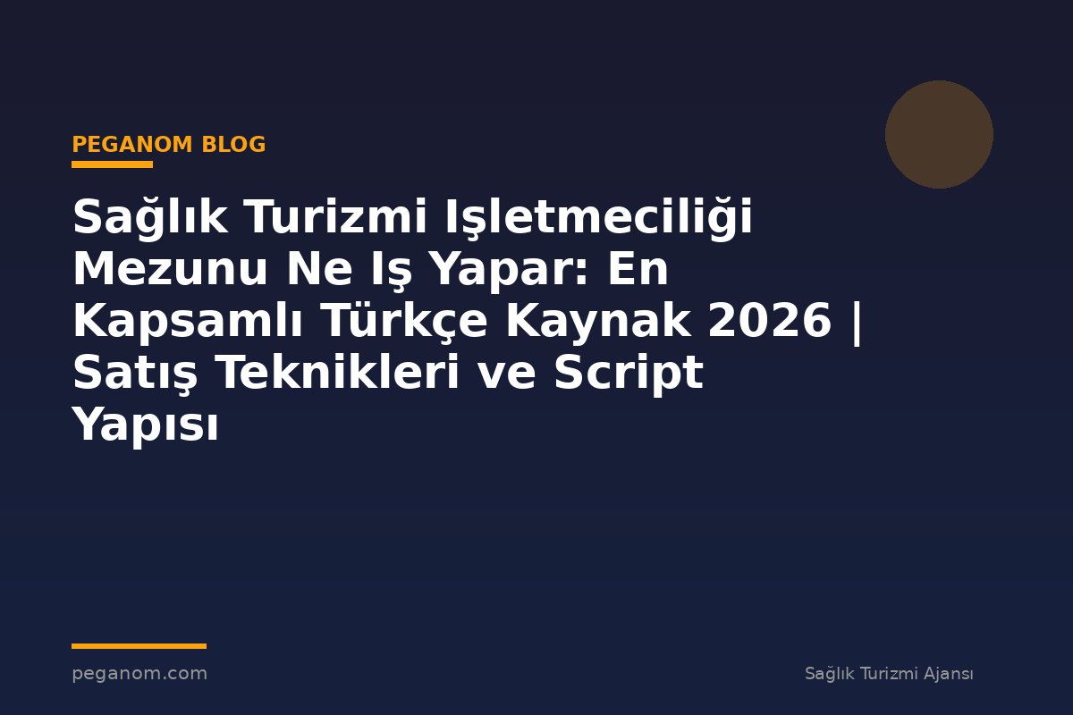 Sağlık Turizmi Işletmeciliği Mezunu Ne Iş Yapar: En Kapsamlı Türkçe Kaynak 2026 | Satış Teknikleri ve Script Yapısı