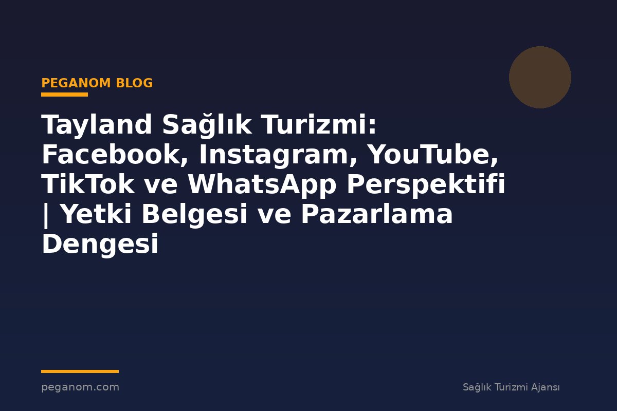 Tayland Sağlık Turizmi: Facebook, Instagram, YouTube, TikTok ve WhatsApp Perspektifi | Yetki Belgesi ve Pazarlama Dengesi