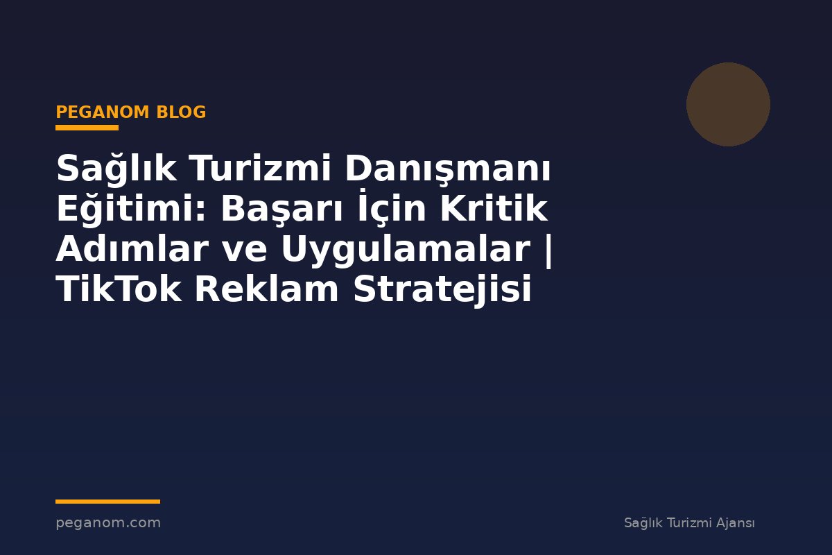 Sağlık Turizmi Danışmanı Eğitimi: Başarı İçin Kritik Adımlar ve Uygulamalar | TikTok Reklam Stratejisi