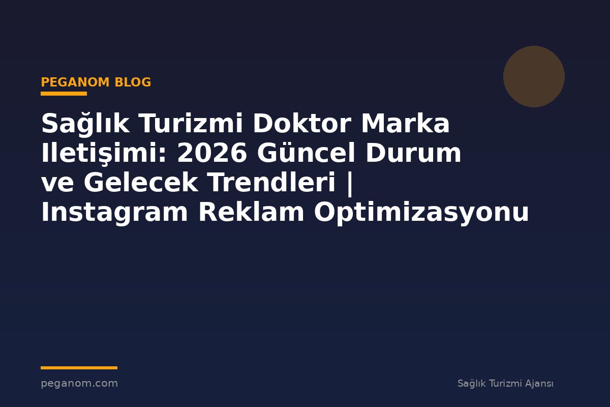 Sağlık Turizmi Doktor Marka Iletişimi: 2026 Güncel Durum ve Gelecek Trendleri | Instagram Reklam Optimizasyonu