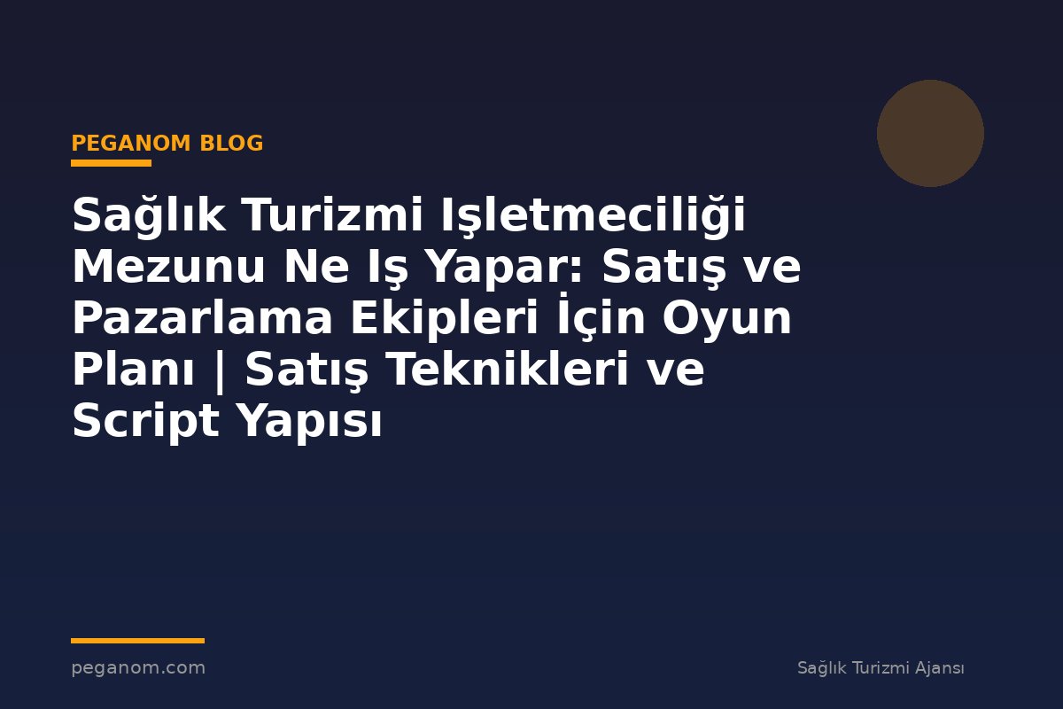 Sağlık Turizmi Işletmeciliği Mezunu Ne Iş Yapar: Satış ve Pazarlama Ekipleri İçin Oyun Planı | Satış Teknikleri ve Script Yapısı